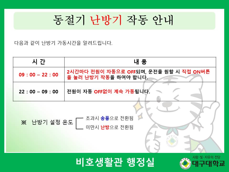 다음과 같이 난방기 가동시간을 알려드립니다. (테이블참조) ※ 난방기 설정 온도 초과시 송풍으로 전환, 미만시 난방으로 전환 비호생활관 행정실