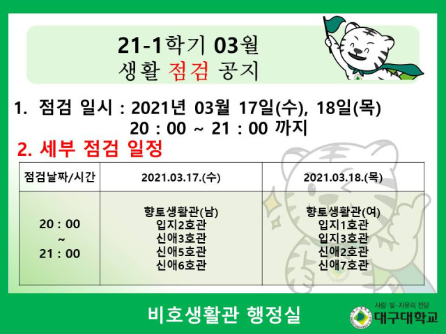 1. 점검 일시 : 2021년 03월 17일(수), 18일(목) 20:00 ~ 21:00 까지 2. 세부 점검 일정 3. 자세한 내용 테이블 참조 비호생활관 행정실
